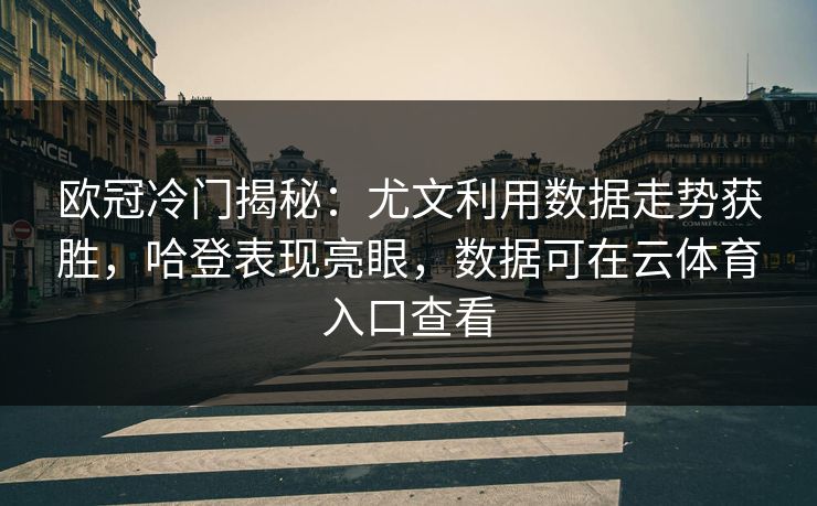 欧冠冷门揭秘：尤文利用数据走势获胜，哈登表现亮眼，数据可在云体育入口查看