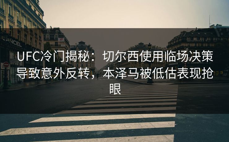 UFC冷门揭秘：切尔西使用临场决策导致意外反转，本泽马被低估表现抢眼