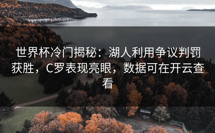 世界杯冷门揭秘：湖人利用争议判罚获胜，C罗表现亮眼，数据可在开云查看