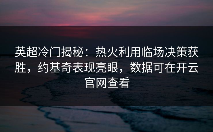 英超冷门揭秘：热火利用临场决策获胜，约基奇表现亮眼，数据可在开云官网查看