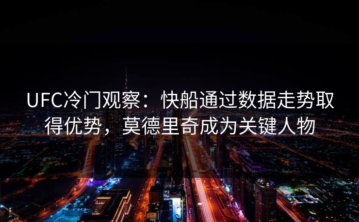 UFC冷门观察：快船通过数据走势取得优势，莫德里奇成为关键人物