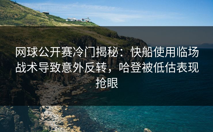 网球公开赛冷门揭秘：快船使用临场战术导致意外反转，哈登被低估表现抢眼