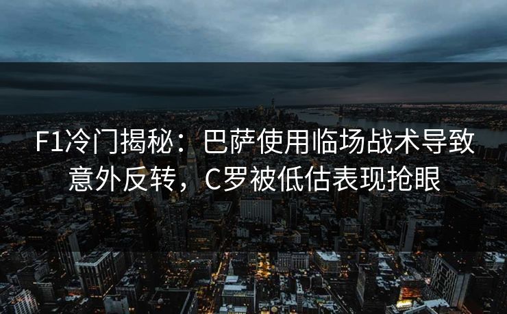F1冷门揭秘：巴萨使用临场战术导致意外反转，C罗被低估表现抢眼