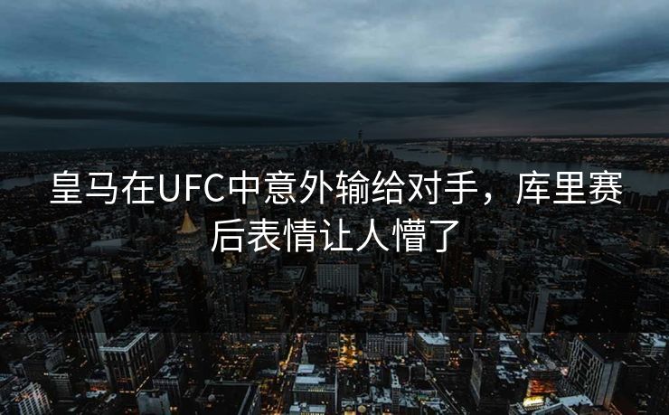 皇马在UFC中意外输给对手，库里赛后表情让人懵了