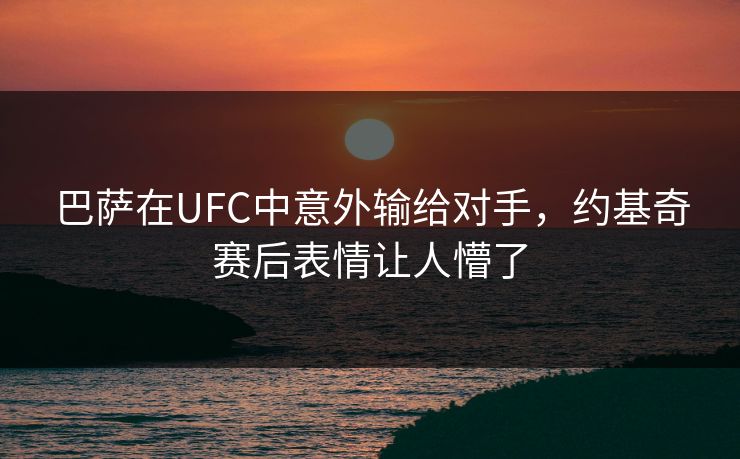 巴萨在UFC中意外输给对手，约基奇赛后表情让人懵了