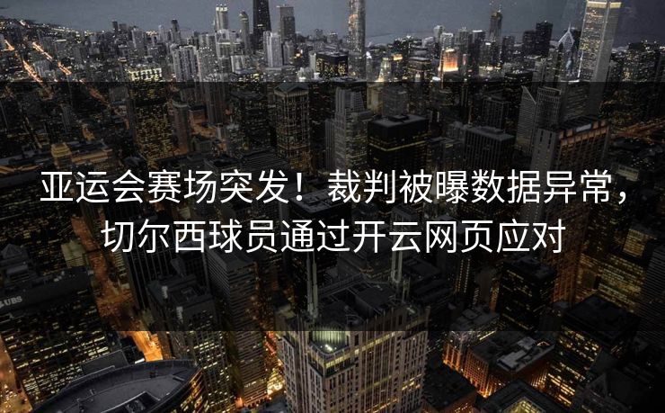 亚运会赛场突发！裁判被曝数据异常，切尔西球员通过开云网页应对