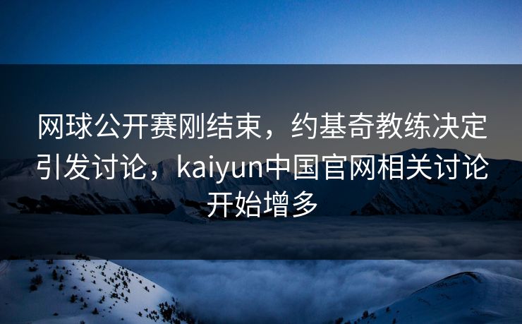 网球公开赛刚结束,约基奇教练决定引发讨论,kaiyun中国官网相关讨论开始增多 网球公开赛刚结束,约基奇教练决定引发讨论,kaiyun中国官网相关讨论开始增多
