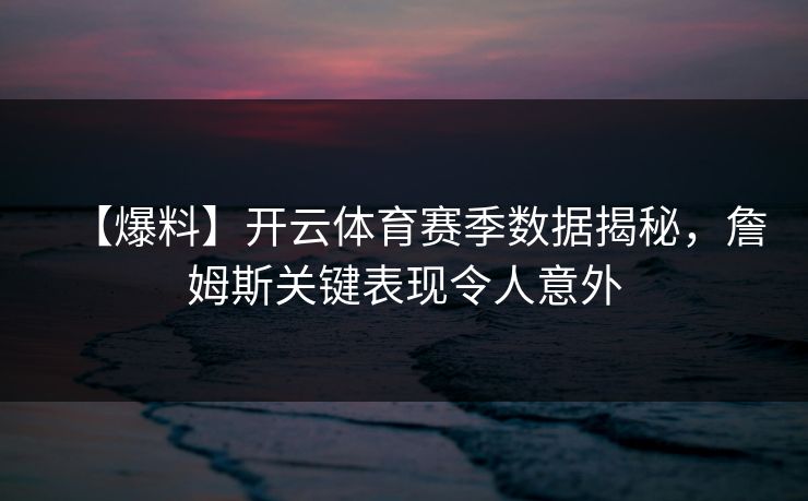 【爆料】开云体育赛季数据揭秘，詹姆斯关键表现令人意外