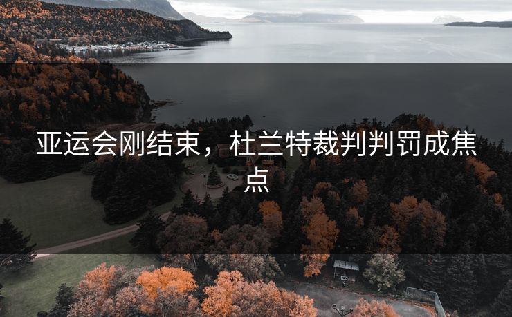 亚运会刚结束，杜兰特裁判判罚成焦点