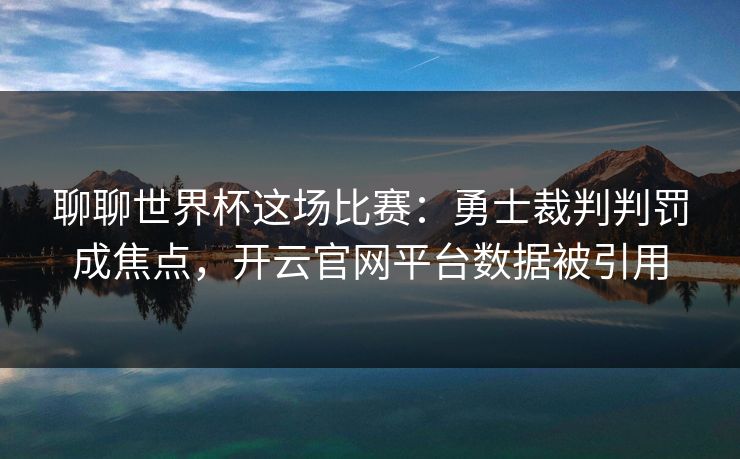 聊聊世界杯这场比赛：勇士裁判判罚成焦点，开云官网平台数据被引用